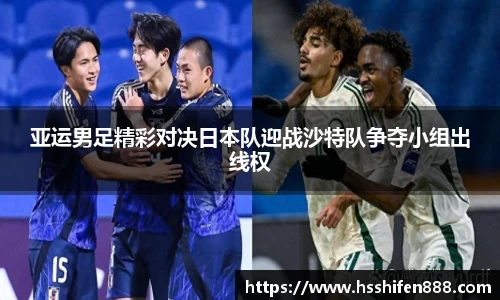 亚运男足精彩对决日本队迎战沙特队争夺小组出线权
