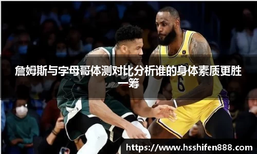詹姆斯与字母哥体测对比分析谁的身体素质更胜一筹