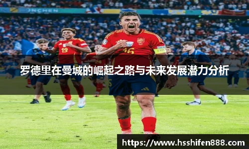 罗德里在曼城的崛起之路与未来发展潜力分析